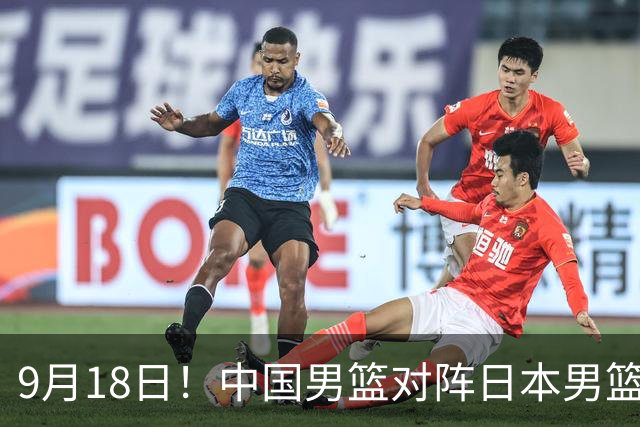 9月18日！中国男篮对阵日本男篮时间确定 输不得？郭士强面临巨大压力！